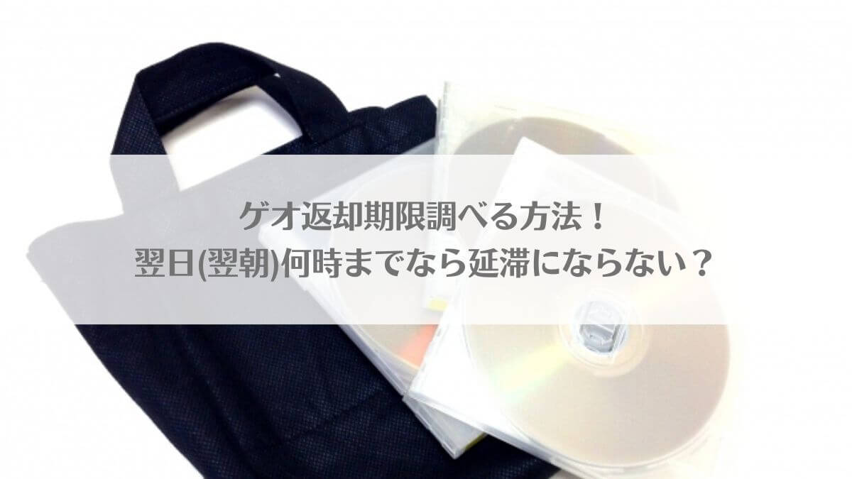 ゲオ返却期限調べる方法！翌日(翌朝)何時までなら延滞にならない？