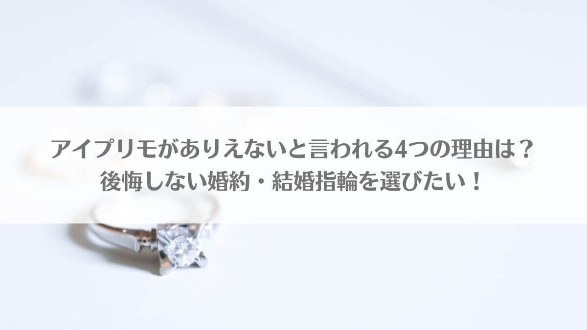 アイプリモがありえないと言われる4つの理由は？後悔しない婚約・結婚指輪を選びたい！