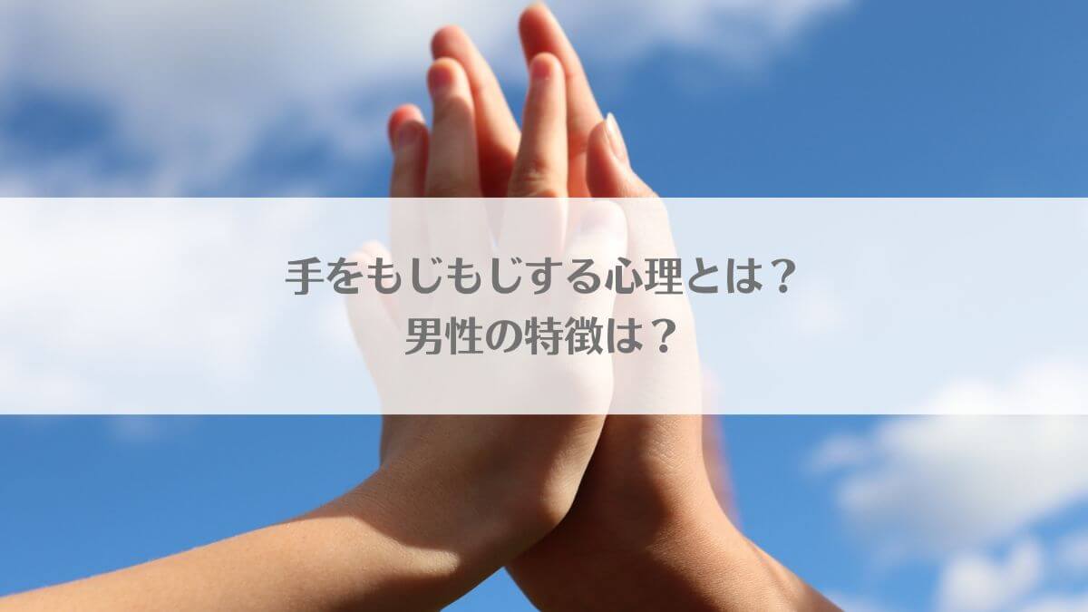 「手をもじもじする心理とは？男性の特徴は？」のイメージ画像