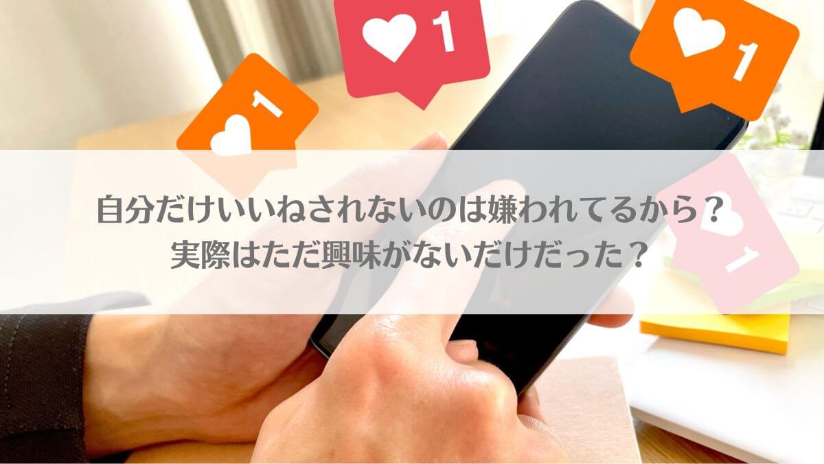 「自分だけいいねされないのは嫌われてるから？実際はただ興味がないだけだった？」のイメージ画像