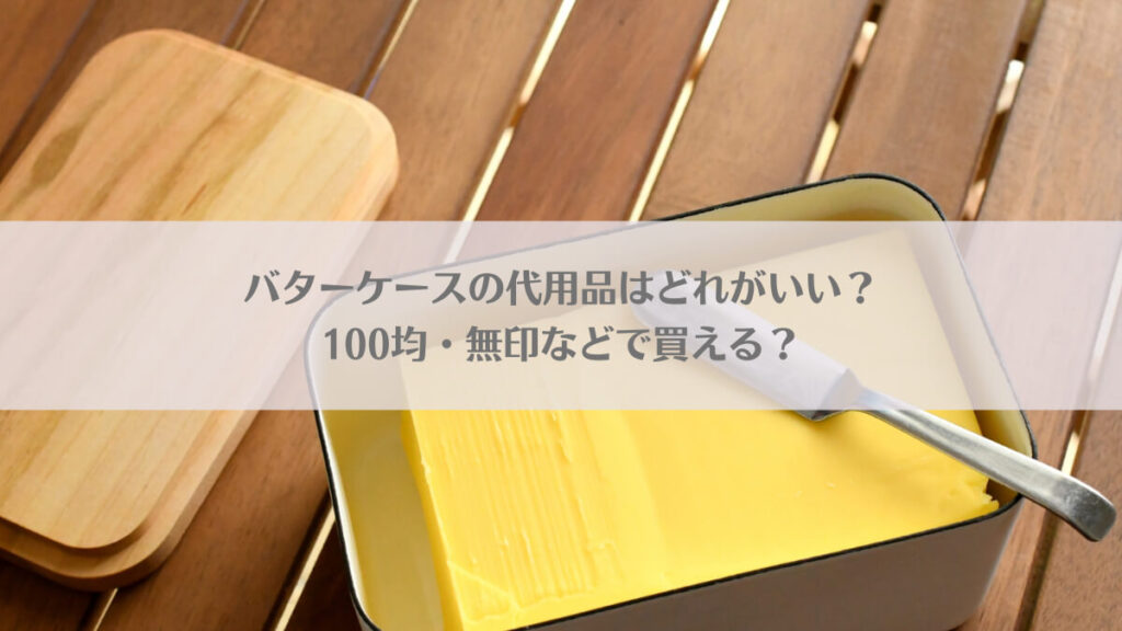 「バターケースの代用品はどれがいい？100均・無印などで買える？」のアイキャッチ画像