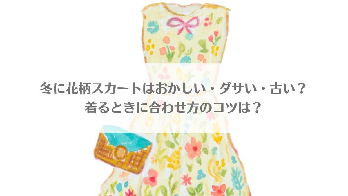 「冬に花柄スカートはおかしい・ダサい・古い？着るときに合わせ方のコツは？」のイメージ画像