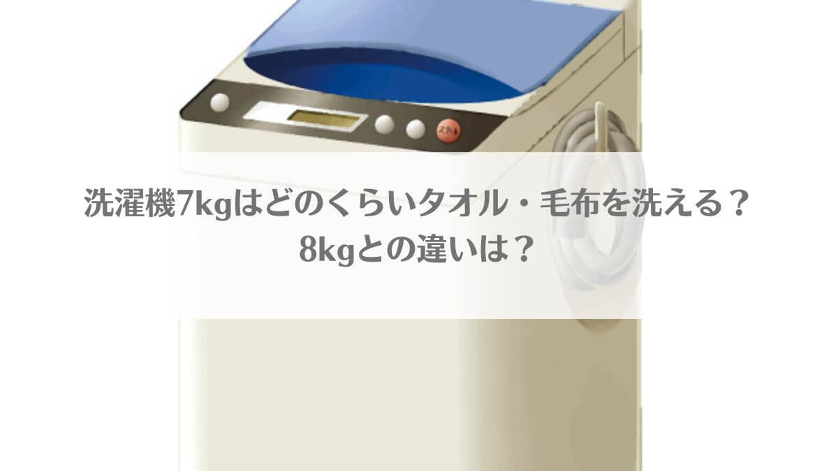 「洗濯機7kgはどのくらいタオル・毛布を洗える？8kgとの違いは？」のイメージ画像