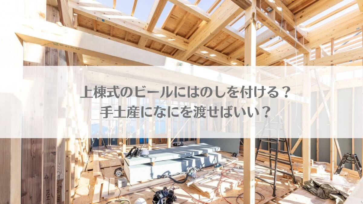 「上棟式のビールはのしを付ける？手土産になにを渡せばいい？」のイメージ画像