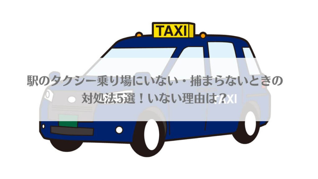 「駅のタクシー乗り場にいない・捕まらないときの対処法5選！いない理由は？」のイメージ画像