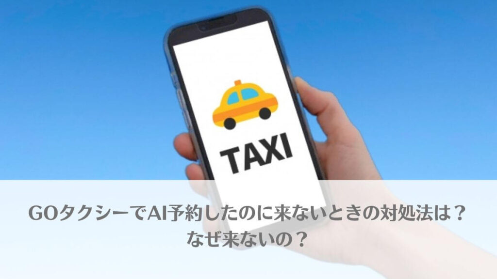 「GOタクシーでAI予約したのに来ないときの対処法は？なぜ来ないの？」のアイキャッチ画像