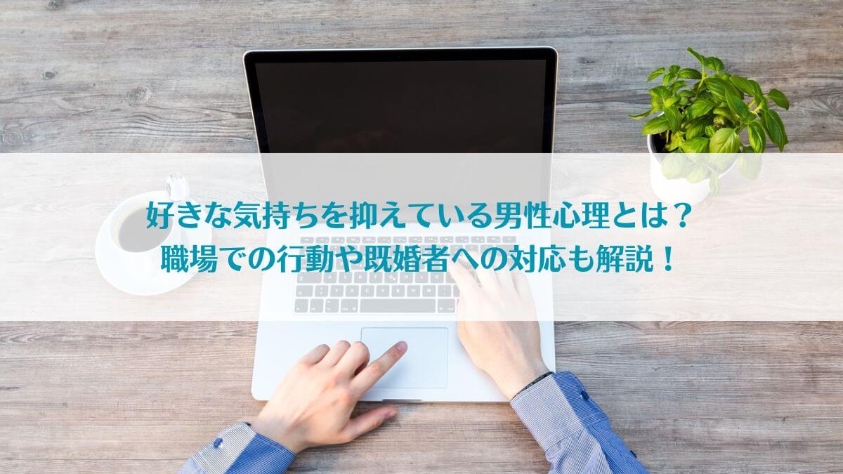 「好きな気持ちを抑えている男性心理とは？職場での行動や既婚者への対応も解説！」イメージ画像