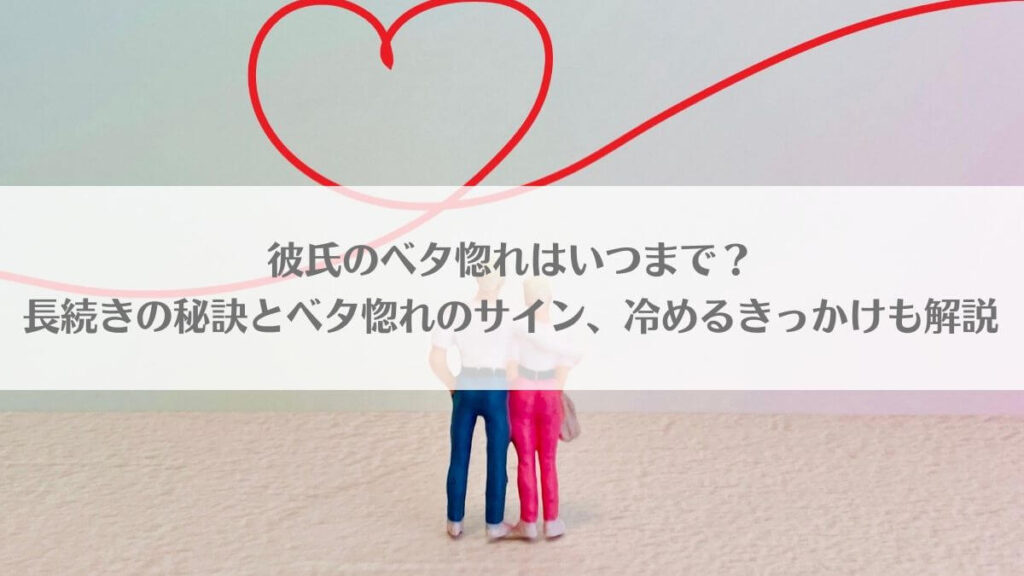 「彼氏のベタ惚れはいつまで？長続きの秘訣とベタ惚れのサイン、冷めるきっかけも解説」のアイキャッチ画像