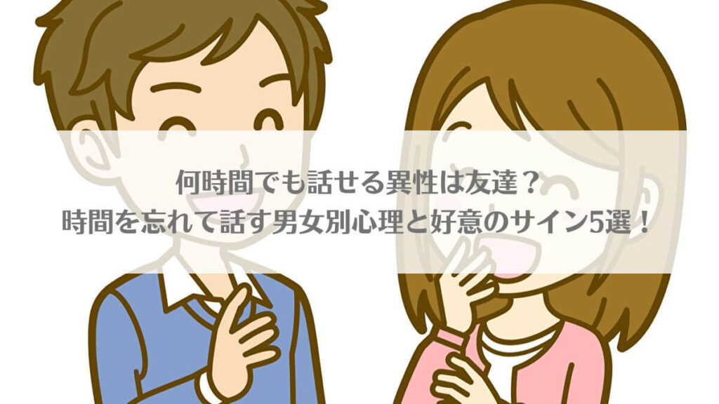 「何時間でも話せる異性は友達？時間を忘れて話す男女別心理と好意のサイン5選！」のアイキャッチ画像