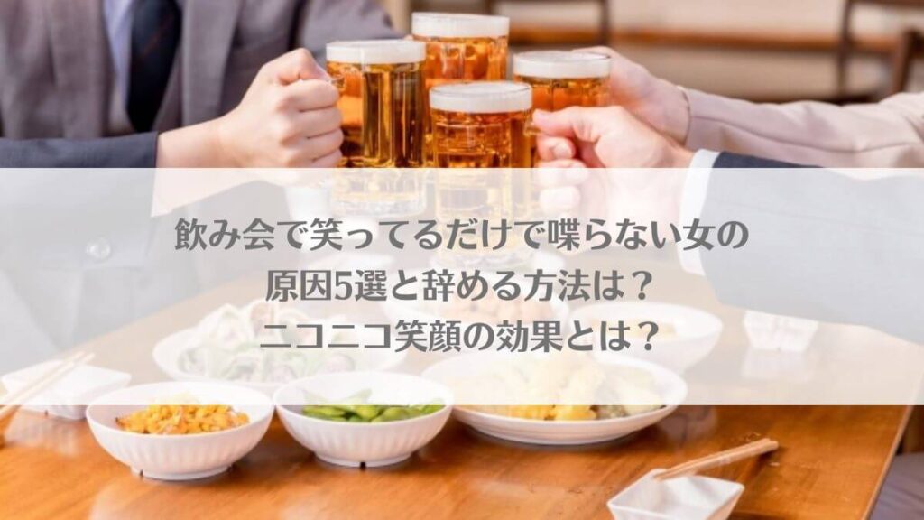 「飲み会で笑ってるだけで喋らない女の原因5選と辞める方法は？ニコニコ笑顔の効果とは？」のアイキャッチ画像