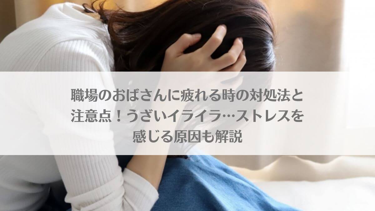 職場のおばさんに疲れる時の対処法と注意点！うざいイライラ…ストレスを感じる原因も解説