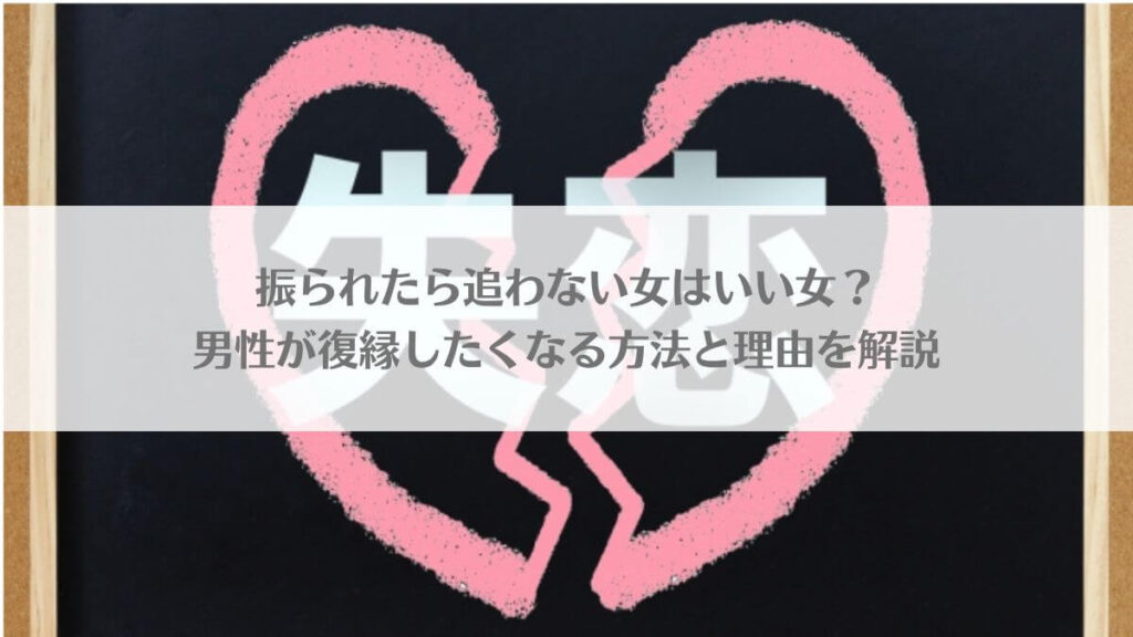 「振られたら追わない女はいい女？男性が復縁したくなる方法と理由を解説」のアイキャッチ画像