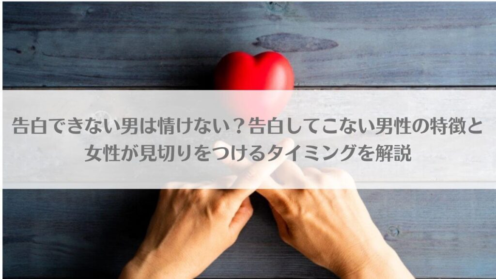 「告白できない男は情けない？告白してこない男性の特徴と女性が見切りをつけるタイミングを解説」のアイキャッチ画像