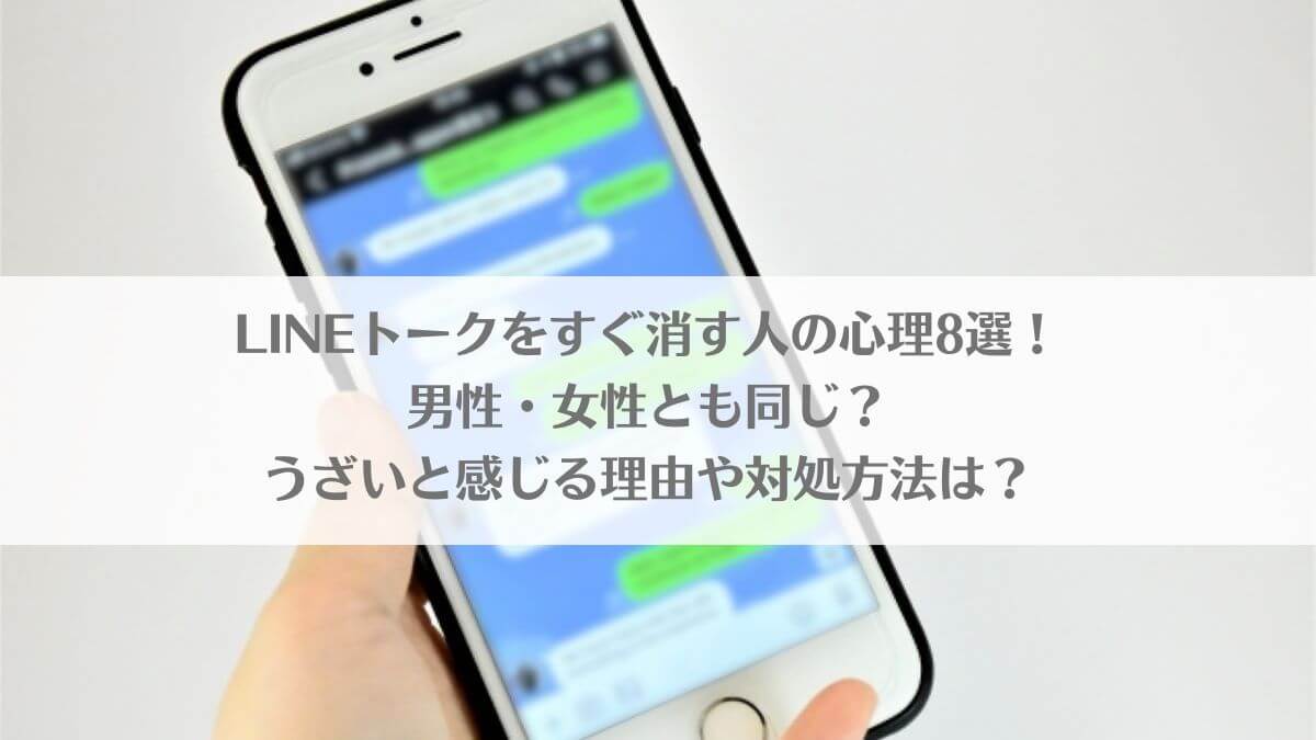 「LINEトークをすぐ消す人の心理8選！男性・女性とも同じ？うざいと感じる理由や対処方法は？」のアイキャッチ画像