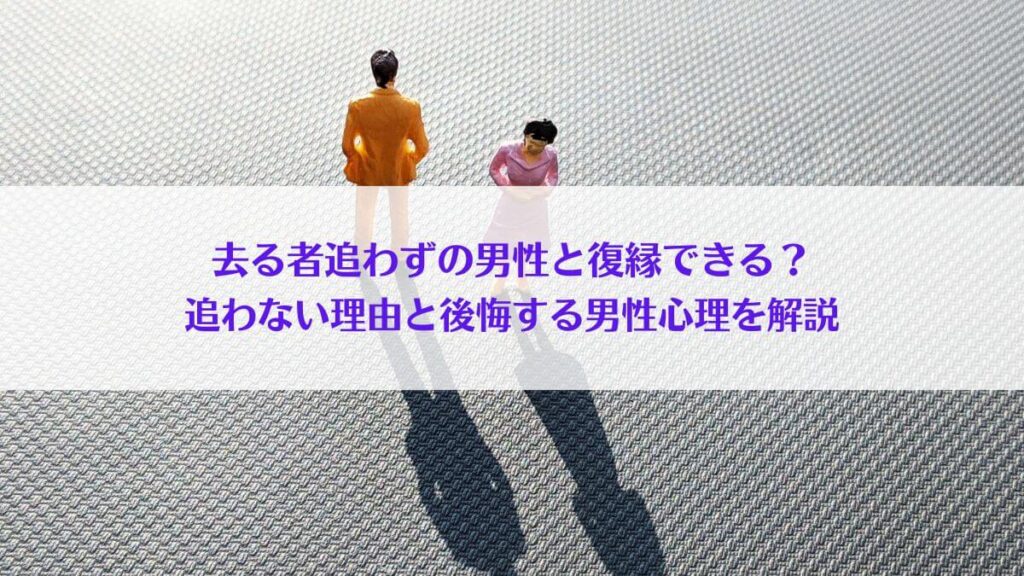 「去る者追わずの男性と復縁できる？追わない理由と後悔する男性心理を解説」アイキャッチ画像