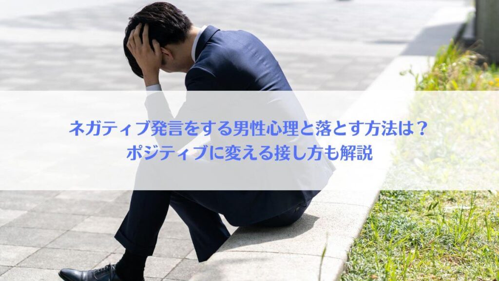 「ネガティブ発言をする男性心理と落とす方法は？ポジティブに変える接し方も解説」アイキャッチ画像