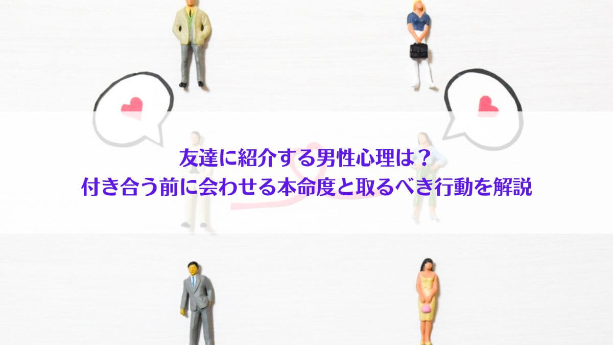 「友達に紹介する男性心理は？付き合う前に会わせる本命度と取るべき行動を解説」アイキャッチ画像