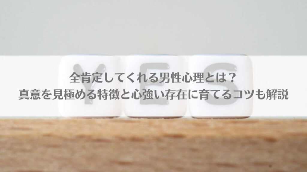 「全肯定してくれる男性心理とは？真意を見極める特徴と心強い存在に育てるコツも解説」のアイキャッチ画像